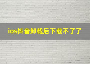 ios抖音卸载后下载不了了