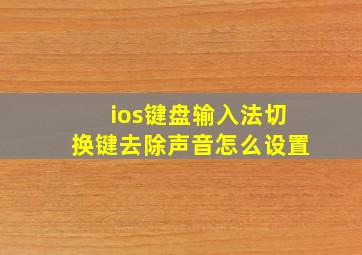 ios键盘输入法切换键去除声音怎么设置