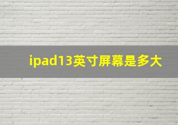 ipad13英寸屏幕是多大