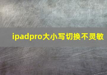 ipadpro大小写切换不灵敏