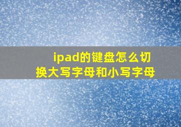 ipad的键盘怎么切换大写字母和小写字母