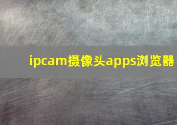 ipcam摄像头apps浏览器