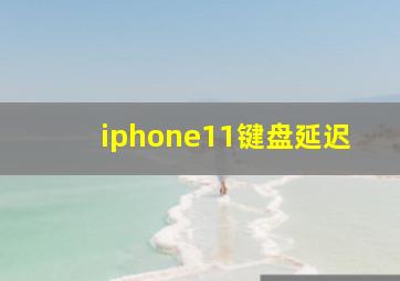 iphone11键盘延迟