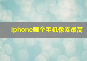 iphone哪个手机像素最高