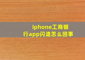 iphone工商银行app闪退怎么回事