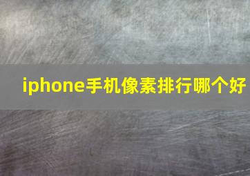 iphone手机像素排行哪个好