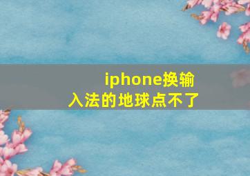 iphone换输入法的地球点不了