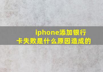 iphone添加银行卡失败是什么原因造成的