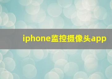 iphone监控摄像头app