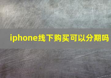 iphone线下购买可以分期吗