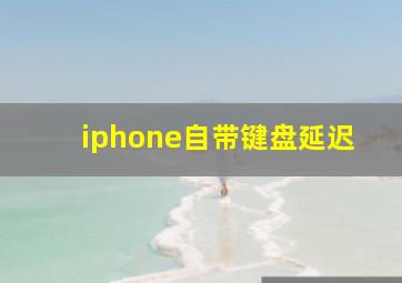 iphone自带键盘延迟