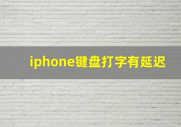 iphone键盘打字有延迟