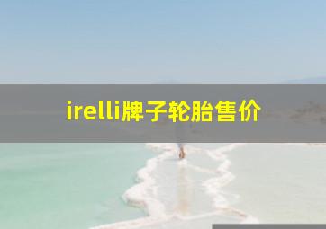 irelli牌子轮胎售价