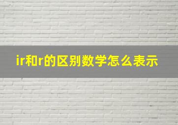 ir和r的区别数学怎么表示