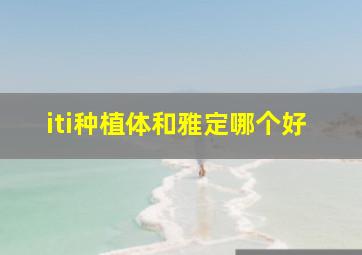 iti种植体和雅定哪个好