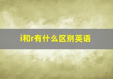 i和r有什么区别英语