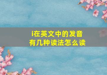 i在英文中的发音有几种读法怎么读