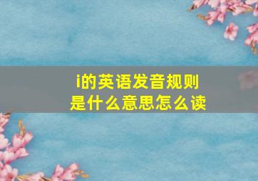 i的英语发音规则是什么意思怎么读