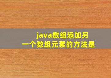 java数组添加另一个数组元素的方法是