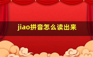 jiao拼音怎么读出来