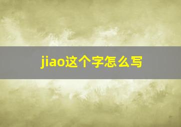 jiao这个字怎么写