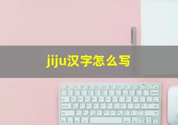 jiju汉字怎么写