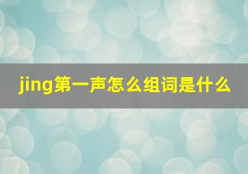 jing第一声怎么组词是什么