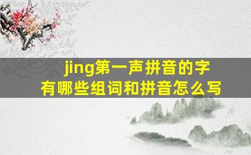 jing第一声拼音的字有哪些组词和拼音怎么写