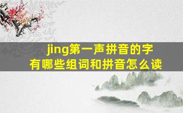 jing第一声拼音的字有哪些组词和拼音怎么读