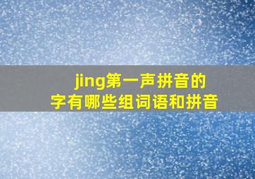 jing第一声拼音的字有哪些组词语和拼音