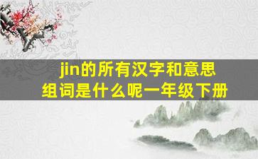 jin的所有汉字和意思组词是什么呢一年级下册