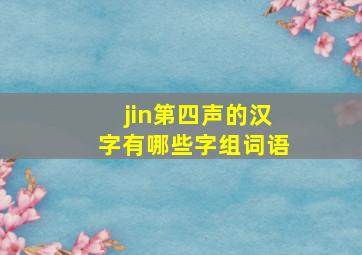 jin第四声的汉字有哪些字组词语