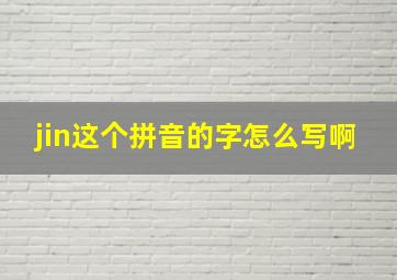 jin这个拼音的字怎么写啊