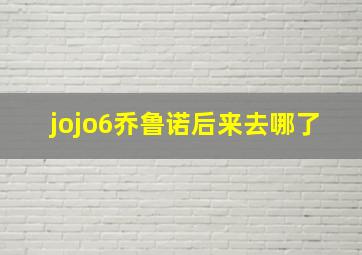 jojo6乔鲁诺后来去哪了