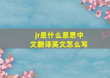 jr是什么意思中文翻译英文怎么写