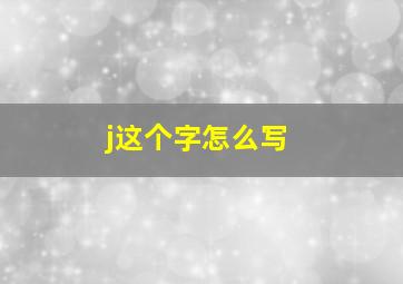 j这个字怎么写