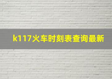 k117火车时刻表查询最新