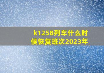 k1258列车什么时候恢复班次2023年