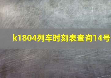 k1804列车时刻表查询14号