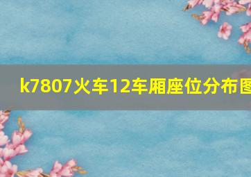 k7807火车12车厢座位分布图