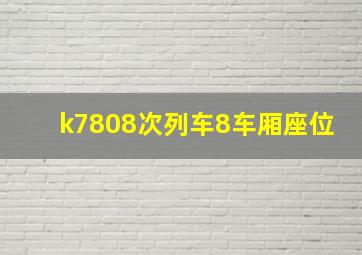 k7808次列车8车厢座位