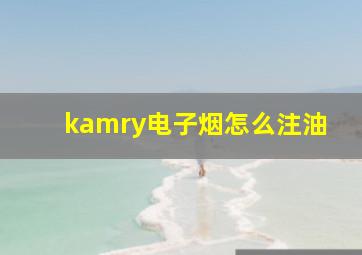 kamry电子烟怎么注油