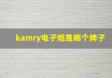 kamry电子烟是哪个牌子