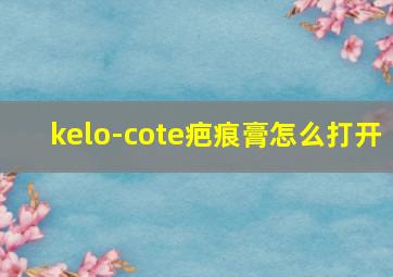 kelo-cote疤痕膏怎么打开