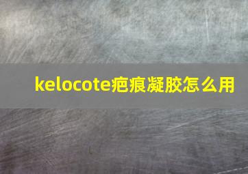 kelocote疤痕凝胶怎么用