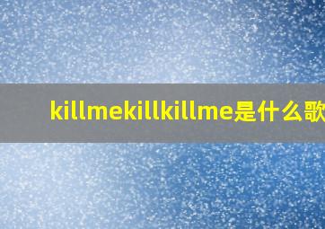 killmekillkillme是什么歌