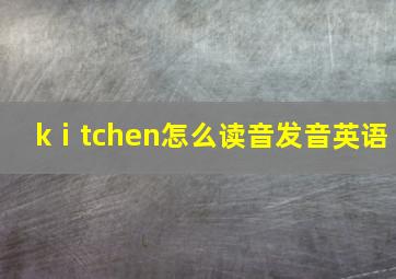 kⅰtchen怎么读音发音英语