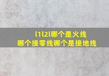 l1l2l哪个是火线哪个接零线哪个是接地线