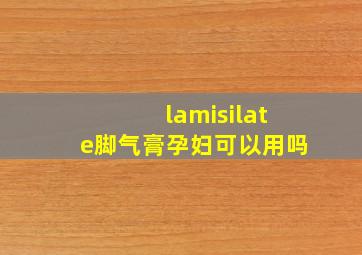 lamisilate脚气膏孕妇可以用吗