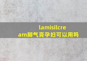 lamisilcream脚气膏孕妇可以用吗